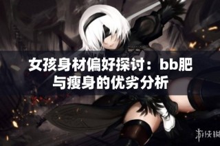 女孩身材偏好探讨：bb肥与瘦身的优劣分析