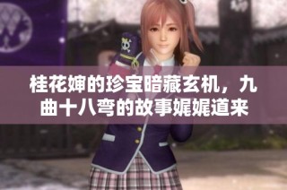 桂花婶的珍宝暗藏玄机，九曲十八弯的故事娓娓道来