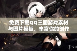 免费下载QQ三国游戏素材与图片模板，丰富你的创作体验