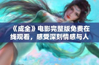 《成全》电影完整版免费在线观看，感受深刻情感与人性探讨