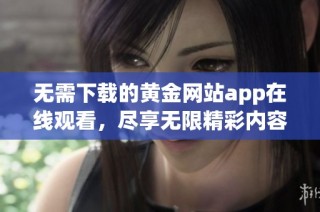 无需下载的黄金网站app在线观看，尽享无限精彩内容