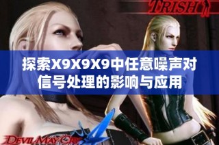 探索X9X9X9中任意噪声对信号处理的影响与应用