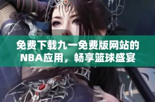 免费下载九一免费版网站的NBA应用，畅享篮球盛宴