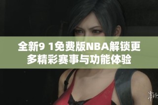 全新9 1免费版NBA解锁更多精彩赛事与功能体验