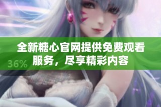 全新糖心官网提供免费观看服务，尽享精彩内容