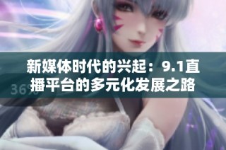 新媒体时代的兴起：9.1直播平台的多元化发展之路