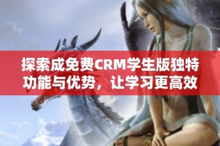 探索成免费CRM学生版独特功能与优势，让学习更高效