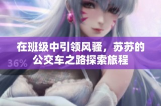在班级中引领风骚，苏苏的公交车之路探索旅程