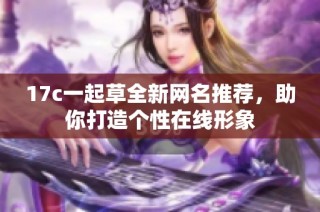 17c一起草全新网名推荐，助你打造个性在线形象