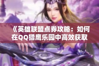 《英雄联盟点券攻略：如何在QQ猎鹰乐园中高效获取》