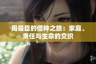 周楚臣的借种之旅：家庭、责任与生命的交织