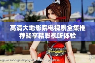 高清大地影院电视剧全集推荐畅享精彩视听体验