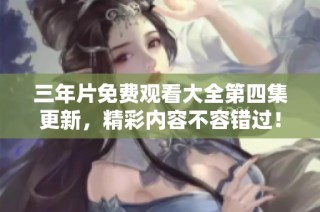 三年片免费观看大全第四集更新，精彩内容不容错过！