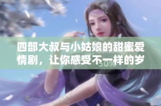 四部大叔与小姑娘的甜蜜爱情剧，让你感受不一样的岁月暖流
