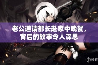 老公邀请部长赴家中晚餐，背后的故事令人深思