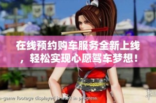 在线预约购车服务全新上线，轻松实现心愿驾车梦想！