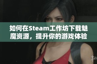 如何在Steam工作坊下载魅魔资源，提升你的游戏体验