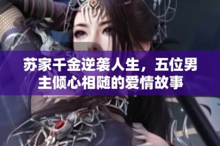 苏家千金逆袭人生，五位男主倾心相随的爱情故事