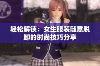 轻松解锁：女生服装随意脱卸的时尚技巧分享