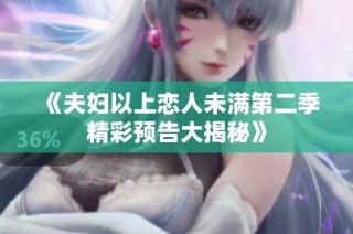 《夫妇以上恋人未满第二季精彩预告大揭秘》