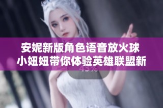 安妮新版角色语音放火球 小妞妞带你体验英雄联盟新魅力