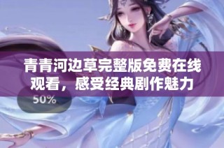 青青河边草完整版免费在线观看，感受经典剧作魅力