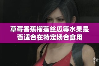 草莓香蕉榴莲丝瓜等水果是否适合在特定场合食用