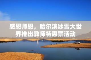 感恩师恩，哈尔滨冰雪大世界推出教师特惠票活动