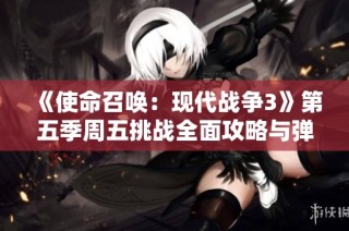 《使命召唤：现代战争3》第五季周五挑战全面攻略与弹药使用技巧解析