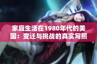家庭生活在1980年代的美国：变迁与挑战的真实写照