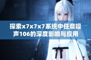 探索x7x7x7系统中任意噪声106的深度影响与应用