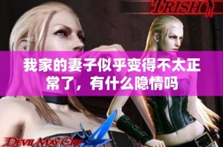 我家的妻子似乎变得不太正常了，有什么隐情吗