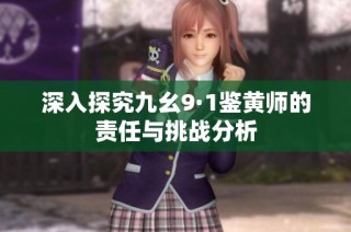 深入探究九幺9·1鉴黄师的责任与挑战分析