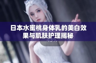 日本水蜜桃身体乳的美白效果与肌肤护理揭秘