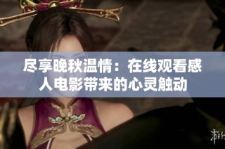 尽享晚秋温情：在线观看感人电影带来的心灵触动