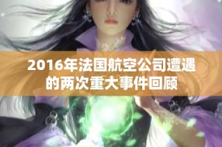 2016年法国航空公司遭遇的两次重大事件回顾