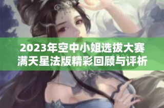 2023年空中小姐选拔大赛满天星法版精彩回顾与评析