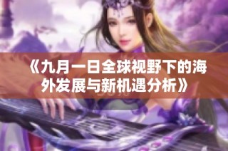 《九月一日全球视野下的海外发展与新机遇分析》