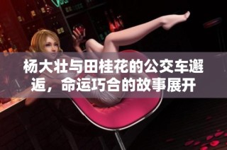 杨大壮与田桂花的公交车邂逅，命运巧合的故事展开