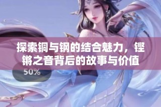 探索铜与钢的结合魅力，铿锵之音背后的故事与价值
