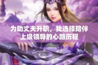 为助丈夫升职，我选择陪伴上级领导的心路历程