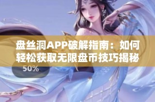 盘丝洞APP破解指南：如何轻松获取无限盘币技巧揭秘