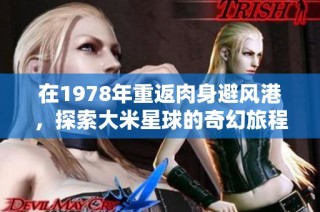 在1978年重返肉身避风港，探索大米星球的奇幻旅程