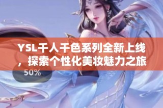 YSL千人千色系列全新上线，探索个性化美妆魅力之旅