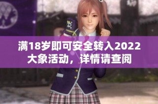满18岁即可安全转入2022大象活动，详情请查阅