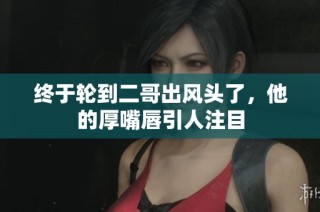 终于轮到二哥出风头了，他的厚嘴唇引人注目