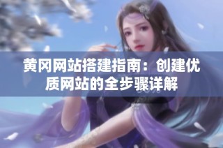 黄冈网站搭建指南：创建优质网站的全步骤详解