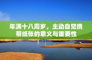 年满十八周岁，主动自觉携带纸张的意义与重要性
