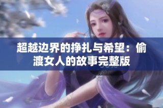 超越边界的挣扎与希望：偷渡女人的故事完整版