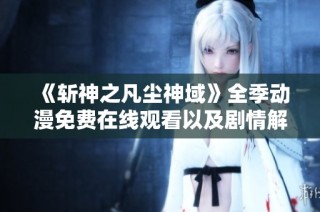 《斩神之凡尘神域》全季动漫免费在线观看以及剧情解析